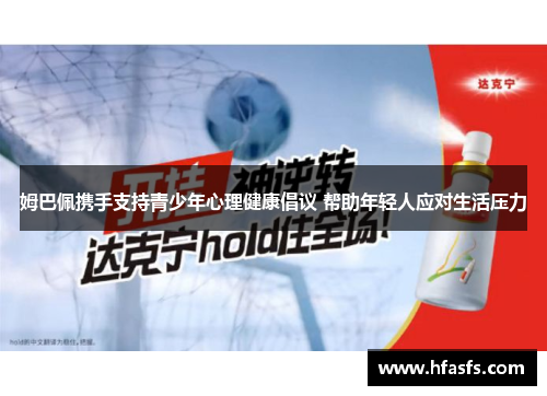 姆巴佩携手支持青少年心理健康倡议 帮助年轻人应对生活压力