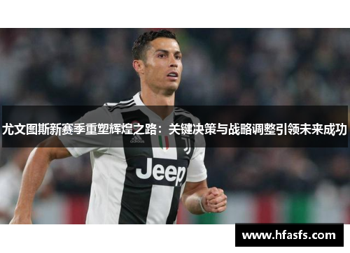 尤文图斯新赛季重塑辉煌之路：关键决策与战略调整引领未来成功