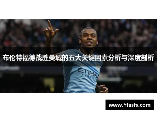 布伦特福德战胜曼城的五大关键因素分析与深度剖析