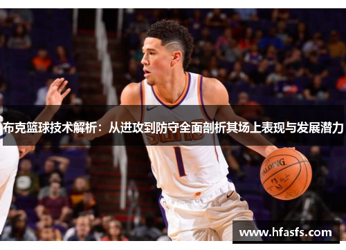 布克篮球技术解析：从进攻到防守全面剖析其场上表现与发展潜力