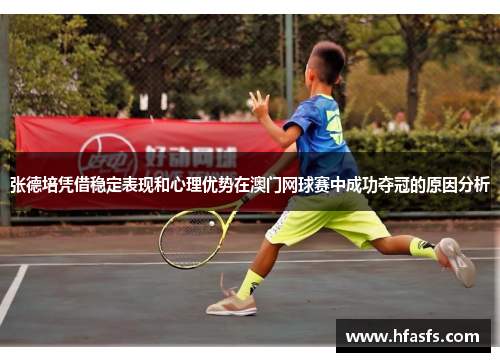 张德培凭借稳定表现和心理优势在澳门网球赛中成功夺冠的原因分析