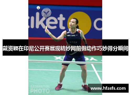戴资颖在印尼公开赛展现精妙网前假动作巧妙得分瞬间