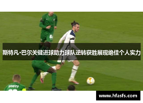 斯特凡·巴尔关键进球助力球队逆转获胜展现绝佳个人实力
