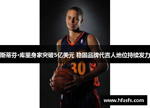 斯蒂芬·库里身家突破5亿美元 稳固品牌代言人地位持续发力