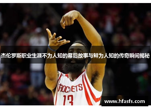 杰伦罗斯职业生涯不为人知的幕后故事与鲜为人知的传奇瞬间揭秘