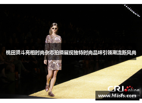 桃田贤斗亮相时尚杂志拍摄展现独特时尚品味引领潮流新风尚