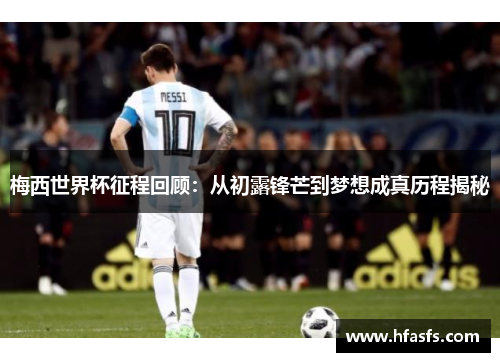梅西世界杯征程回顾：从初露锋芒到梦想成真历程揭秘
