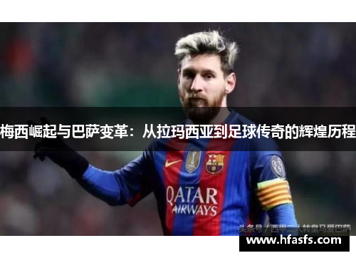 梅西崛起与巴萨变革：从拉玛西亚到足球传奇的辉煌历程
